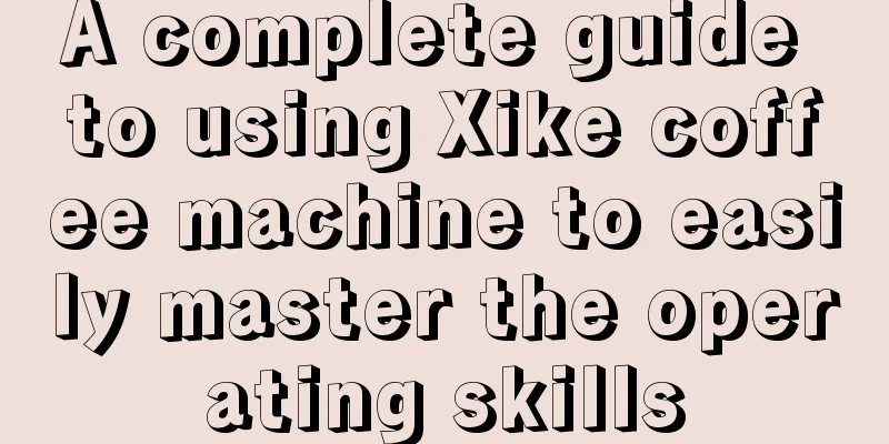 A complete guide to using Xike coffee machine to easily master the operating skills