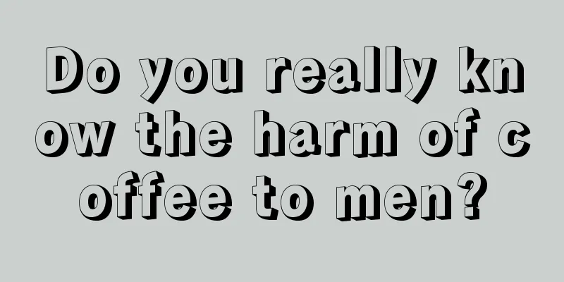 Do you really know the harm of coffee to men?