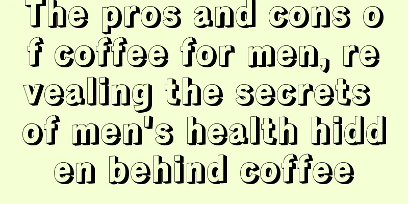 The pros and cons of coffee for men, revealing the secrets of men's health hidden behind coffee