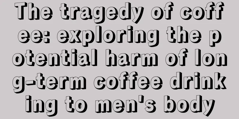 The tragedy of coffee: exploring the potential harm of long-term coffee drinking to men's body