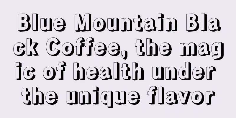 Blue Mountain Black Coffee, the magic of health under the unique flavor