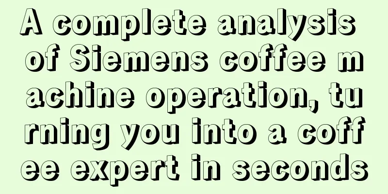 A complete analysis of Siemens coffee machine operation, turning you into a coffee expert in seconds