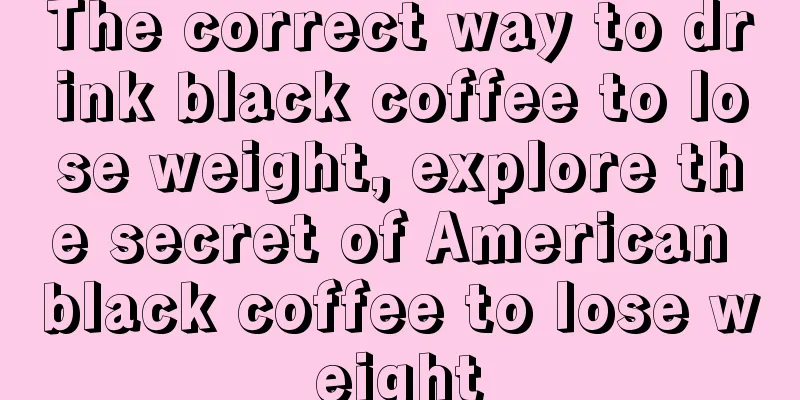 The correct way to drink black coffee to lose weight, explore the secret of American black coffee to lose weight