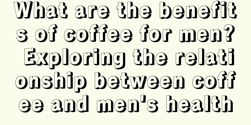 What are the benefits of coffee for men? Exploring the relationship between coffee and men's health