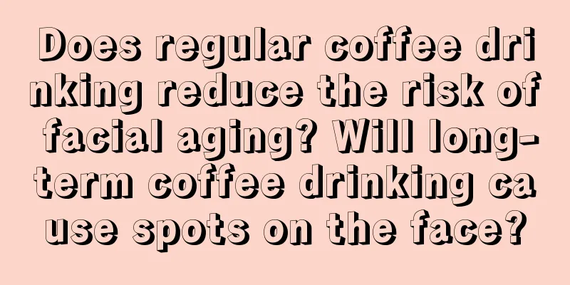 Does regular coffee drinking reduce the risk of facial aging? Will long-term coffee drinking cause spots on the face?