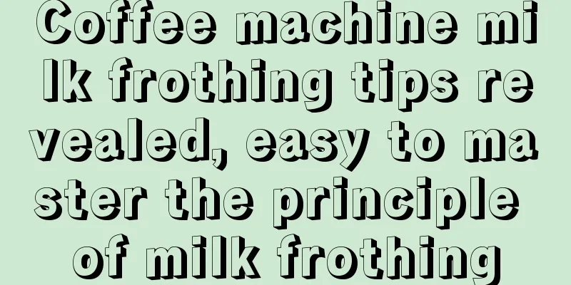 Coffee machine milk frothing tips revealed, easy to master the principle of milk frothing