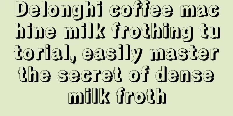 Delonghi coffee machine milk frothing tutorial, easily master the secret of dense milk froth