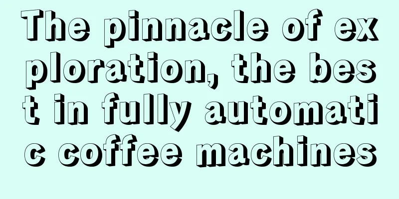 The pinnacle of exploration, the best in fully automatic coffee machines