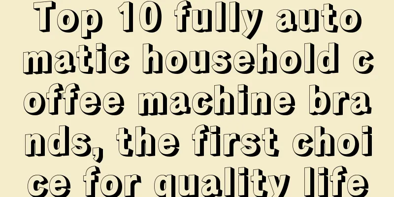 Top 10 fully automatic household coffee machine brands, the first choice for quality life