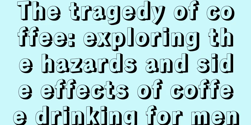 The tragedy of coffee: exploring the hazards and side effects of coffee drinking for men