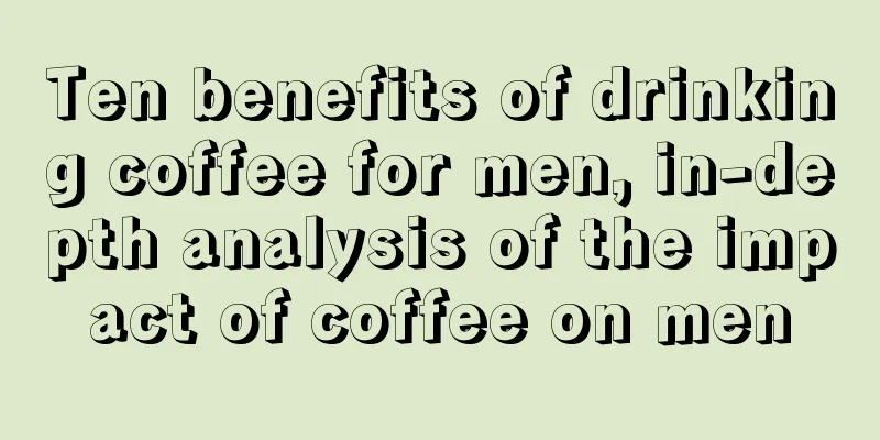 Ten benefits of drinking coffee for men, in-depth analysis of the impact of coffee on men