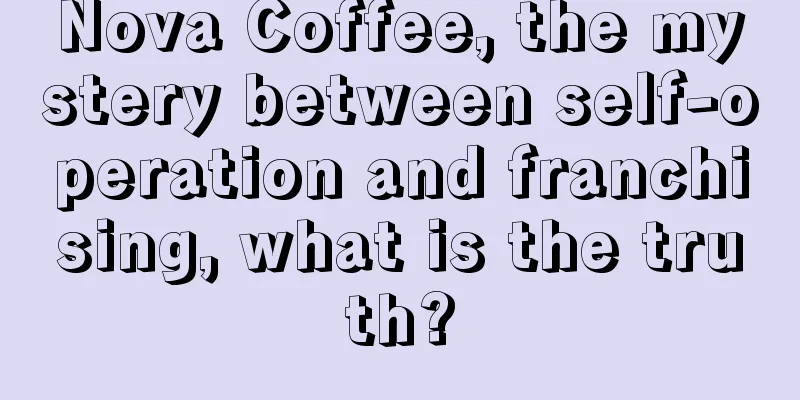 Nova Coffee, the mystery between self-operation and franchising, what is the truth?