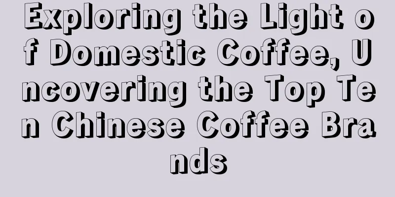 Exploring the Light of Domestic Coffee, Uncovering the Top Ten Chinese Coffee Brands