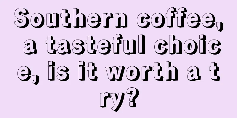 Southern coffee, a tasteful choice, is it worth a try?