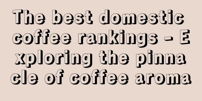 The best domestic coffee rankings - Exploring the pinnacle of coffee aroma