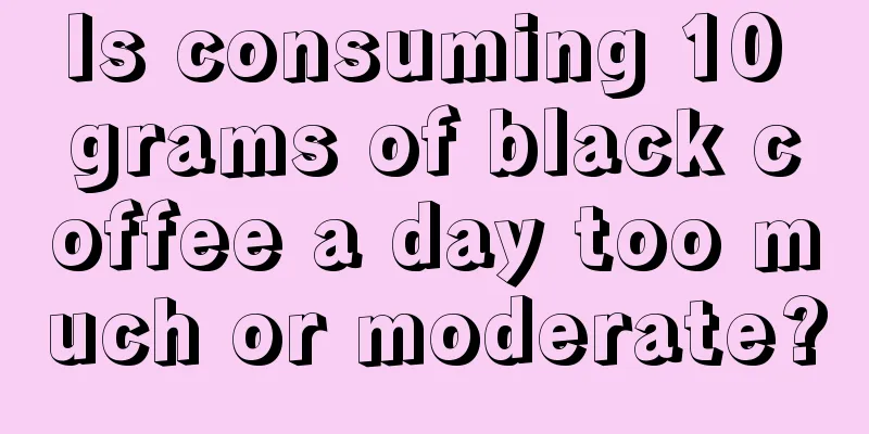 Is consuming 10 grams of black coffee a day too much or moderate?