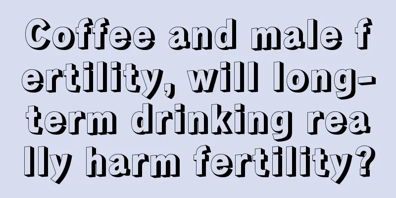 Coffee and male fertility, will long-term drinking really harm fertility?