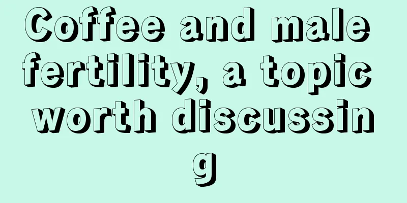 Coffee and male fertility, a topic worth discussing