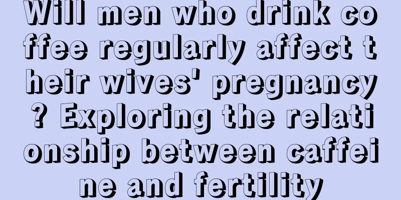 Will men who drink coffee regularly affect their wives' pregnancy? Exploring the relationship between caffeine and fertility