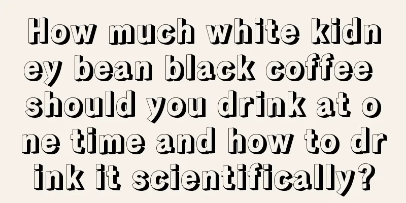 How much white kidney bean black coffee should you drink at one time and how to drink it scientifically?