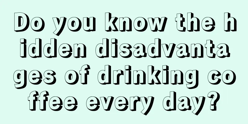 Do you know the hidden disadvantages of drinking coffee every day?