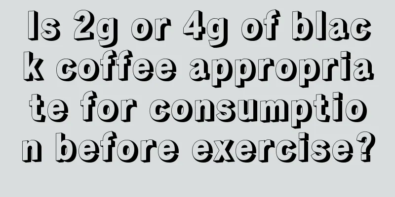 Is 2g or 4g of black coffee appropriate for consumption before exercise?