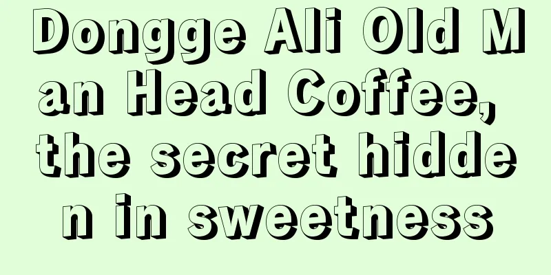 Dongge Ali Old Man Head Coffee, the secret hidden in sweetness