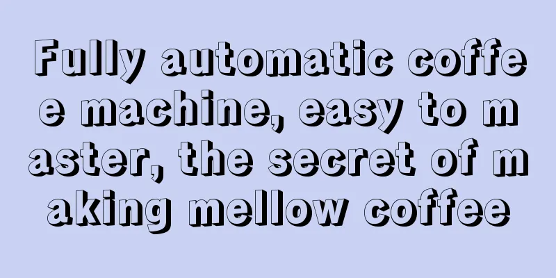 Fully automatic coffee machine, easy to master, the secret of making mellow coffee