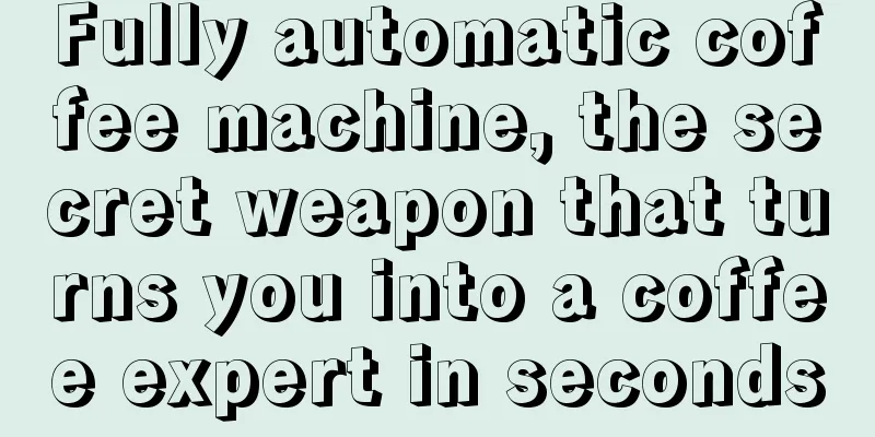 Fully automatic coffee machine, the secret weapon that turns you into a coffee expert in seconds