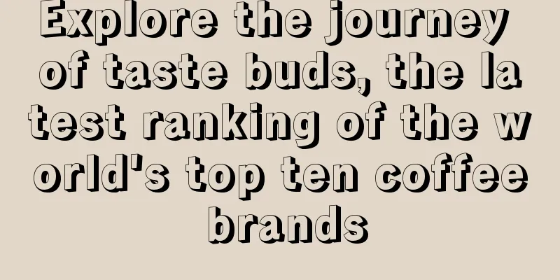 Explore the journey of taste buds, the latest ranking of the world's top ten coffee brands