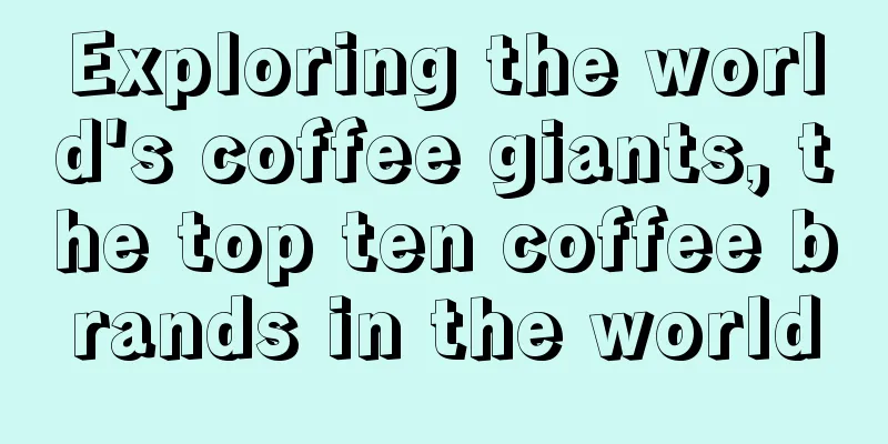 Exploring the world's coffee giants, the top ten coffee brands in the world