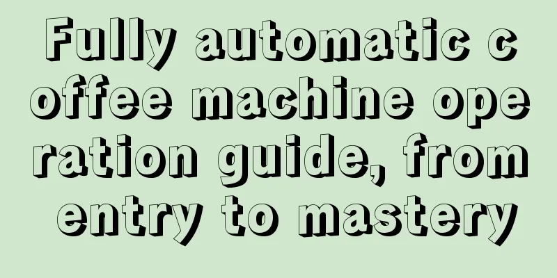 Fully automatic coffee machine operation guide, from entry to mastery