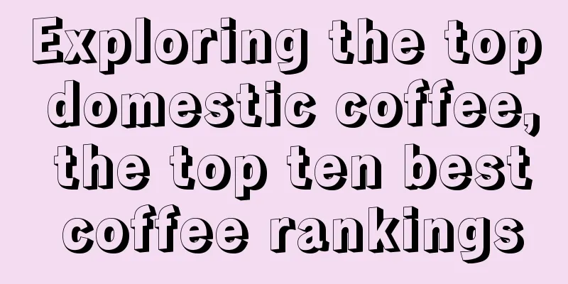 Exploring the top domestic coffee, the top ten best coffee rankings