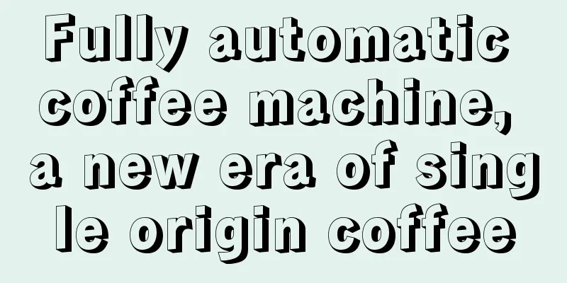 Fully automatic coffee machine, a new era of single origin coffee