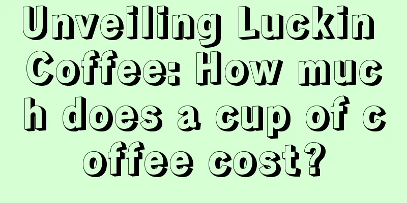 Unveiling Luckin Coffee: How much does a cup of coffee cost?