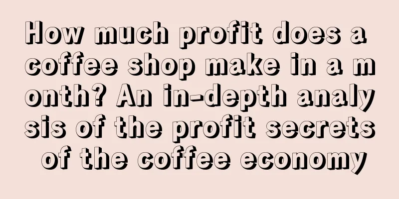 How much profit does a coffee shop make in a month? An in-depth analysis of the profit secrets of the coffee economy