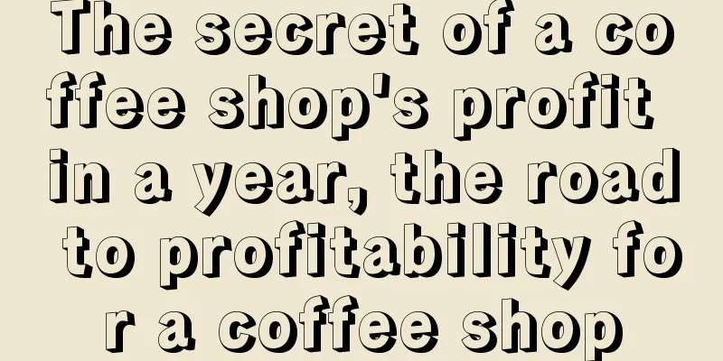 The secret of a coffee shop's profit in a year, the road to profitability for a coffee shop