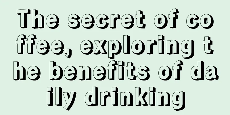 The secret of coffee, exploring the benefits of daily drinking