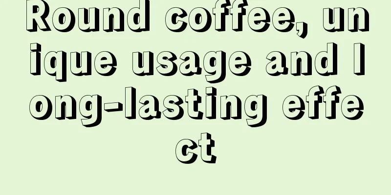 Round coffee, unique usage and long-lasting effect