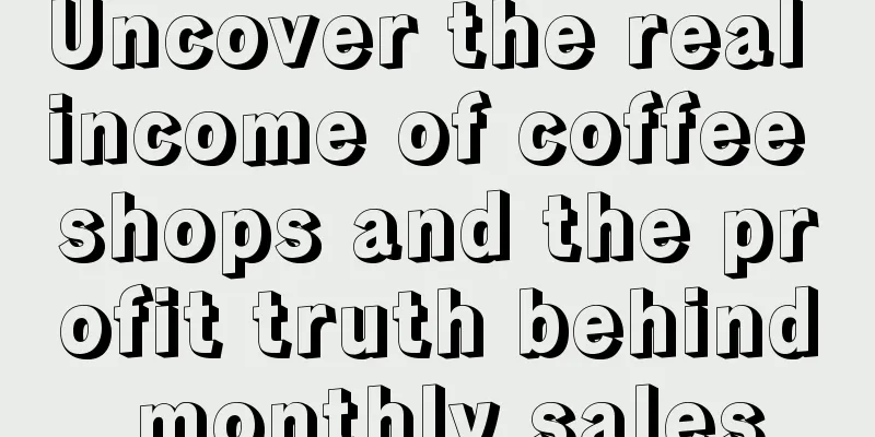 Uncover the real income of coffee shops and the profit truth behind monthly sales