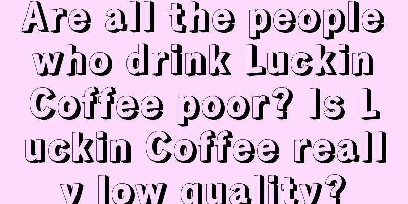 Are all the people who drink Luckin Coffee poor? Is Luckin Coffee really low quality?