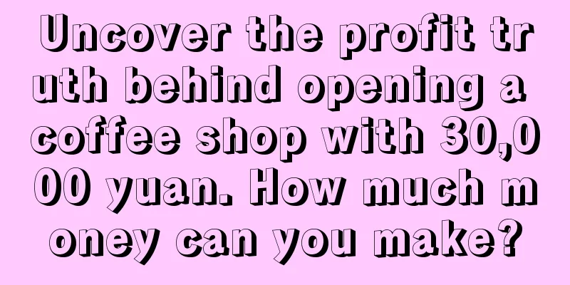 Uncover the profit truth behind opening a coffee shop with 30,000 yuan. How much money can you make?