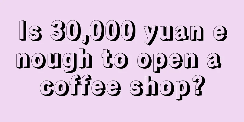 Is 30,000 yuan enough to open a coffee shop?