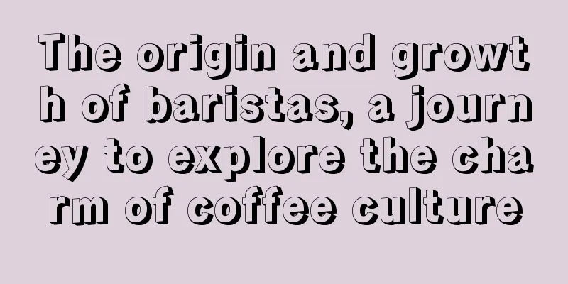 The origin and growth of baristas, a journey to explore the charm of coffee culture