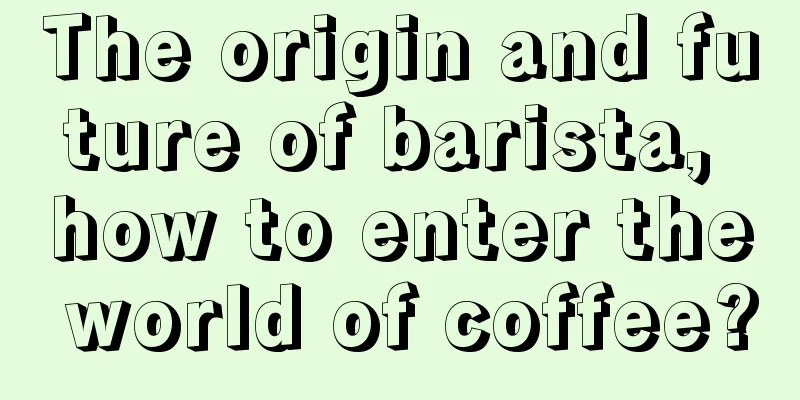 The origin and future of barista, how to enter the world of coffee?