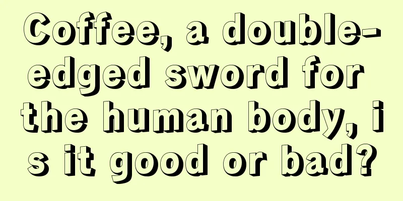 Coffee, a double-edged sword for the human body, is it good or bad?