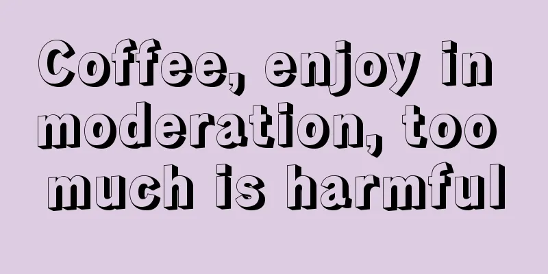 Coffee, enjoy in moderation, too much is harmful