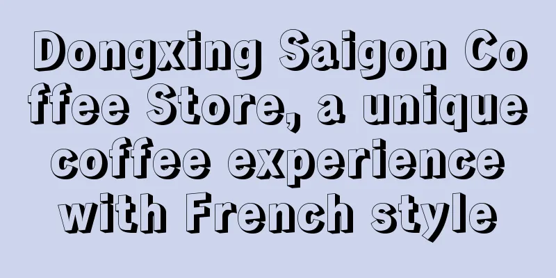 Dongxing Saigon Coffee Store, a unique coffee experience with French style