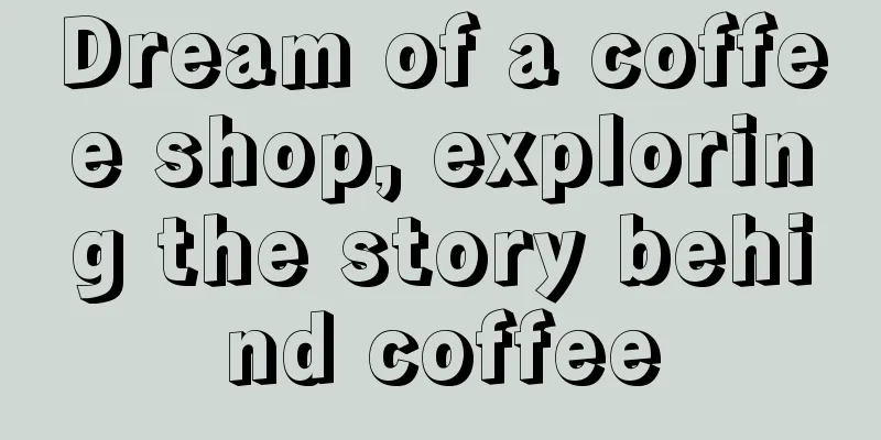 Dream of a coffee shop, exploring the story behind coffee