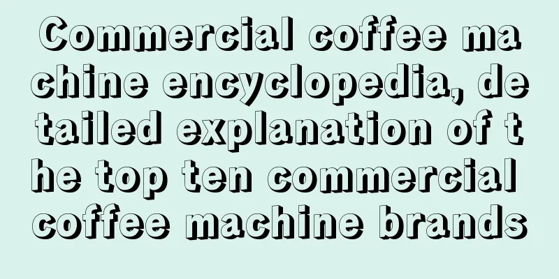 Commercial coffee machine encyclopedia, detailed explanation of the top ten commercial coffee machine brands